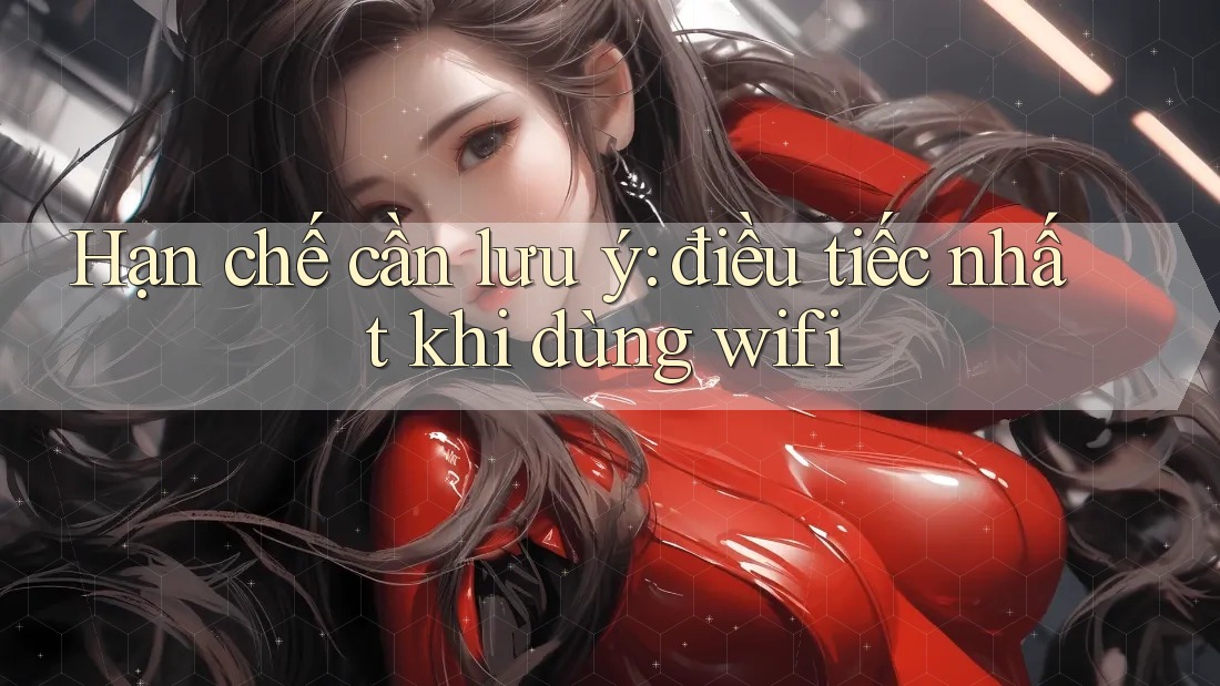 Hạn chế cần lưu ý: điều tiếc nhất khi dùng wifi