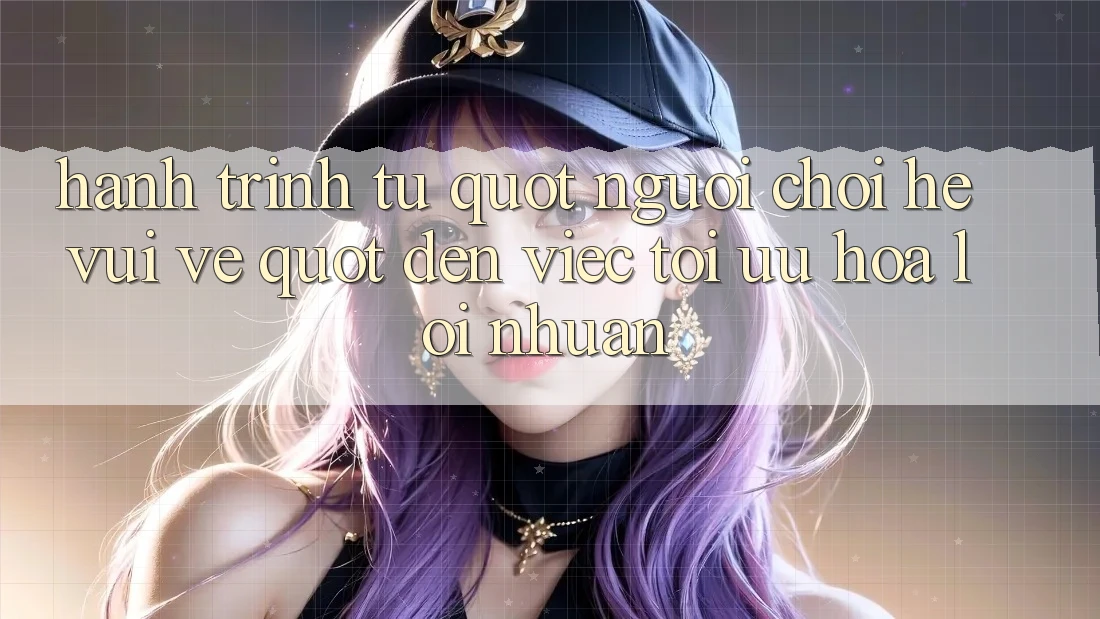 Hành trình từ " người chơi hệ vui vẻ" đến việc tối ưu hóa lợi nhuận