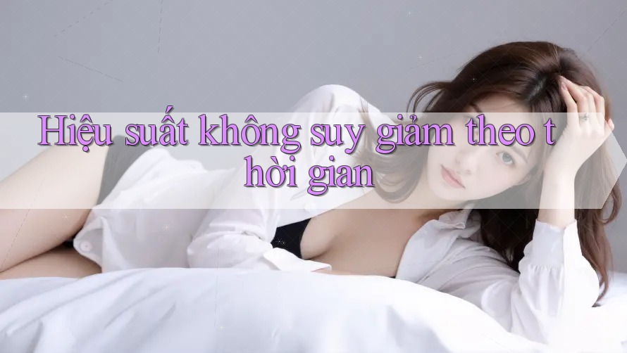 Hiệu suất không suy giảm theo thời gian