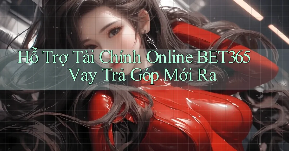 hỗ trợ tài chính online bet365 vay trả góp mới ra