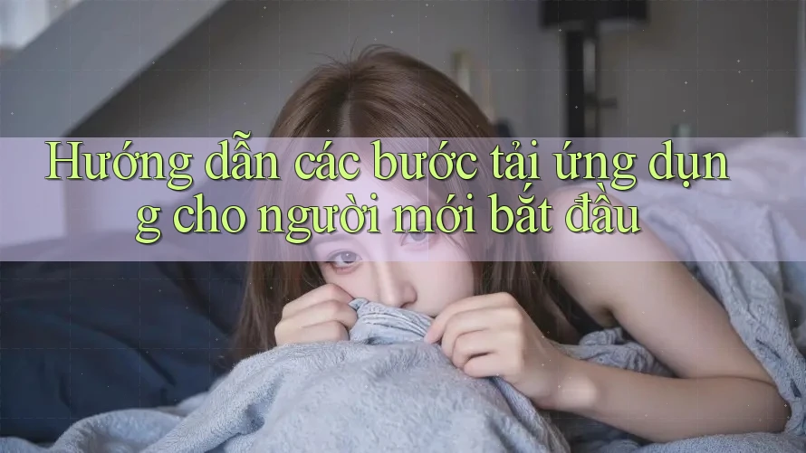 Hướng dẫn các bước tải ứng dụng cho người mới bắt đầu