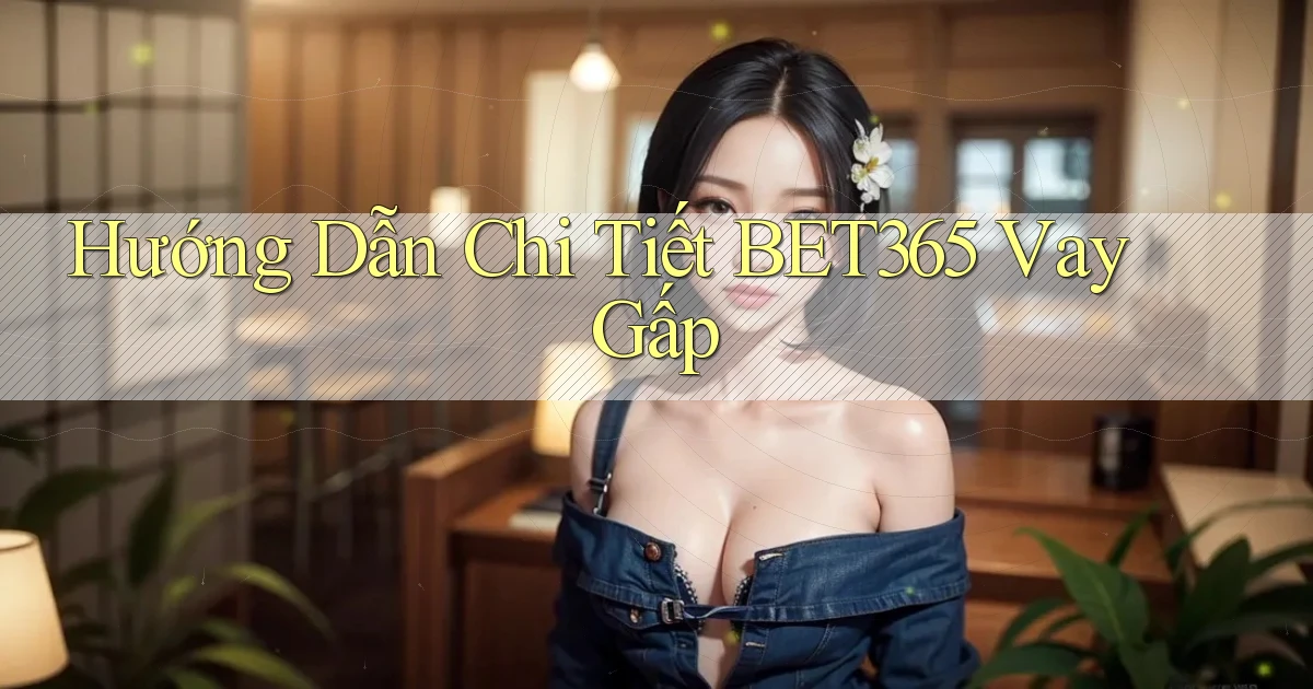 hướng dẫn chi tiết bet365 vay gấp