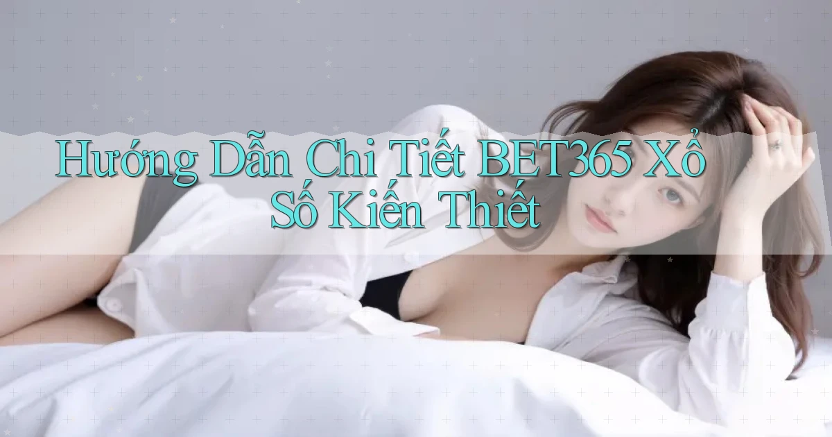 hướng dẫn chi tiết bet365 xổ số kiến thiết