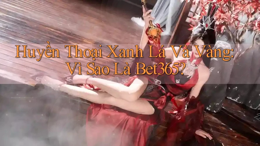 Huyền Thoại Xanh Lá Và Vàng: Vì Sao Là Bet365?