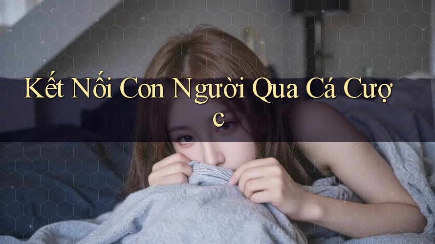 Kết Nối Con Người Qua Cá Cược Kết Nối Con Người Qua Cá Cược