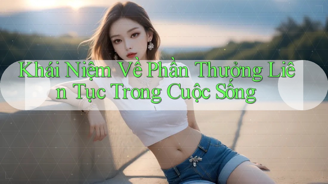 Khái Niệm Về Phần Thưởng Liên Tục Trong Cuộc Sống