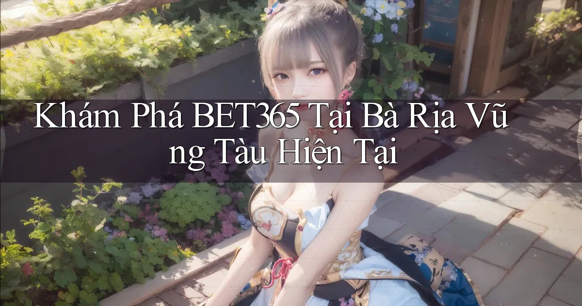 khám phá bet365 tại Bà Rịa   Vũng Tàu hiện tại
