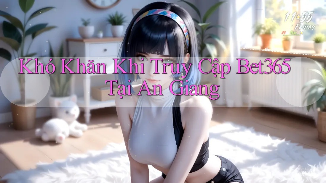 Khó Khăn Khi Truy Cập Bet365 Tại An Giang