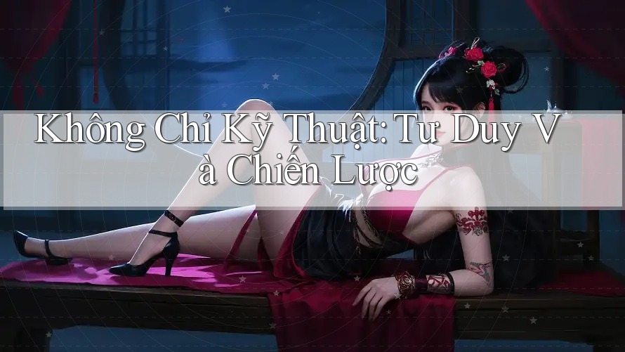 Không Chỉ Kỹ Thuật: Tư Duy Và Chiến Lược