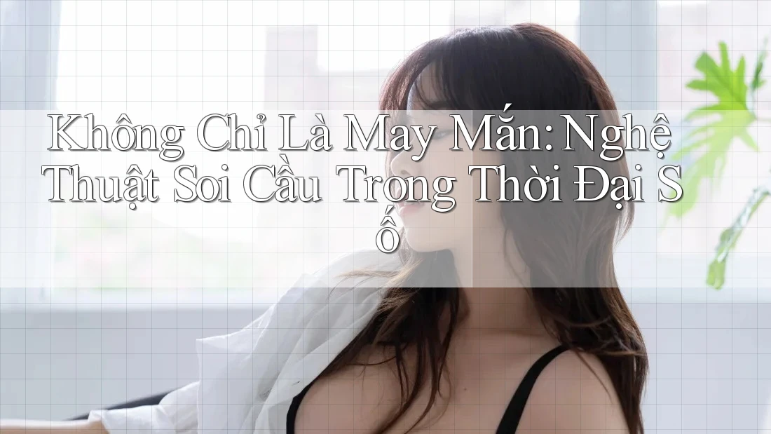 Không Chỉ Là May Mắn: Nghệ Thuật Soi Cầu Trong Thời Đại Số