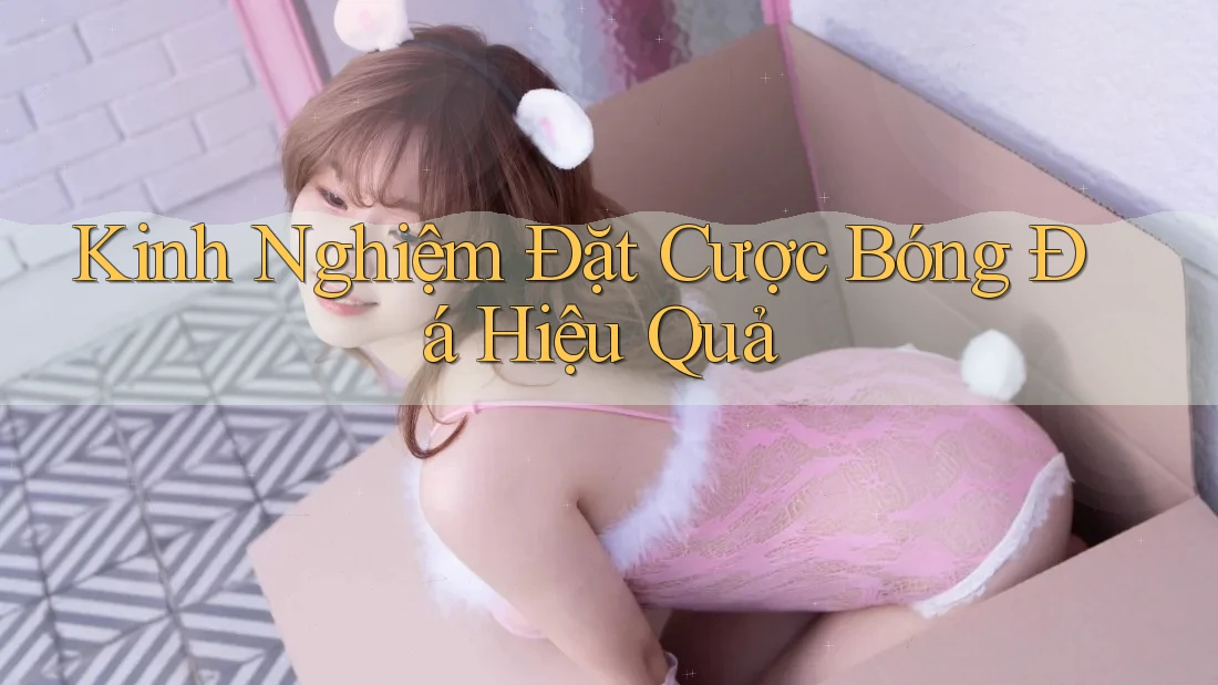 Kinh Nghiệm Đặt Cược Bóng Đá Hiệu Quả