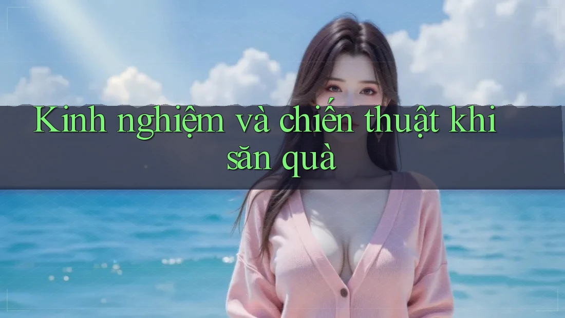 Kinh nghiệm và chiến thuật khi săn quà