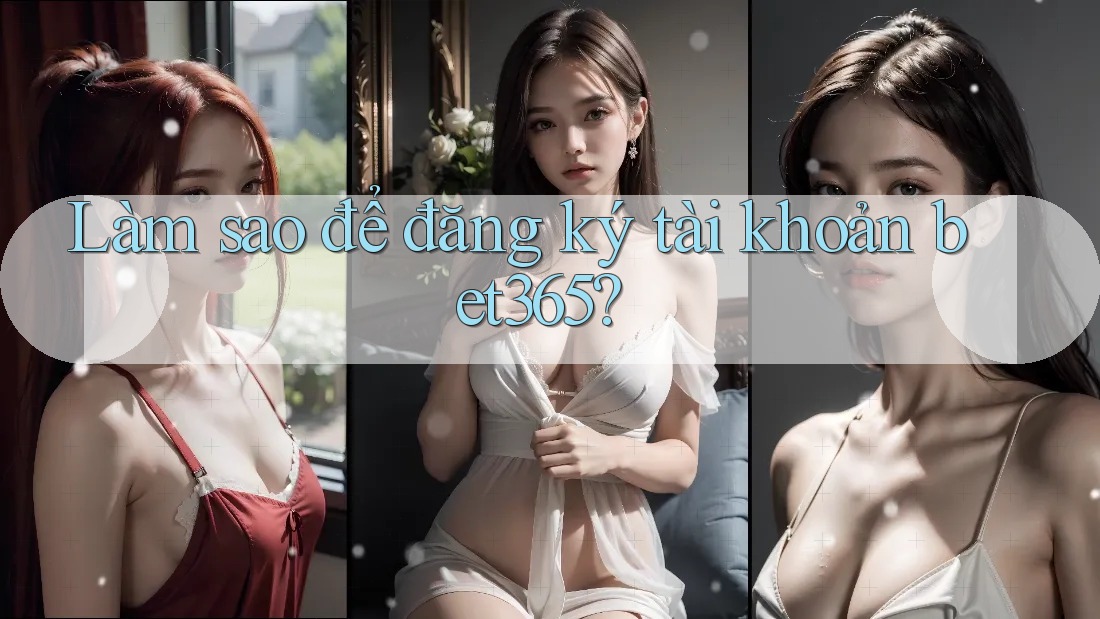 Làm sao để đăng ký tài khoản bet365?