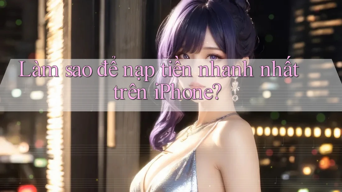 Làm sao để nạp tiền nhanh nhất trên iPhone?
