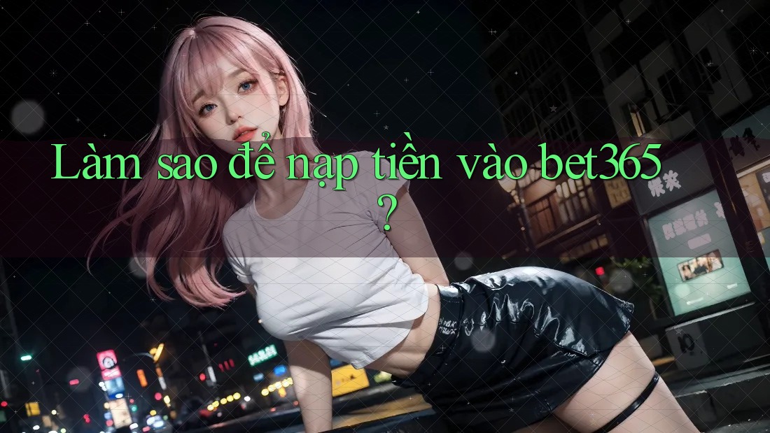 Làm sao để nạp tiền vào bet365?