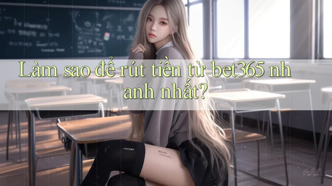 Làm sao để rút tiền từ bet365 nhanh nhất?