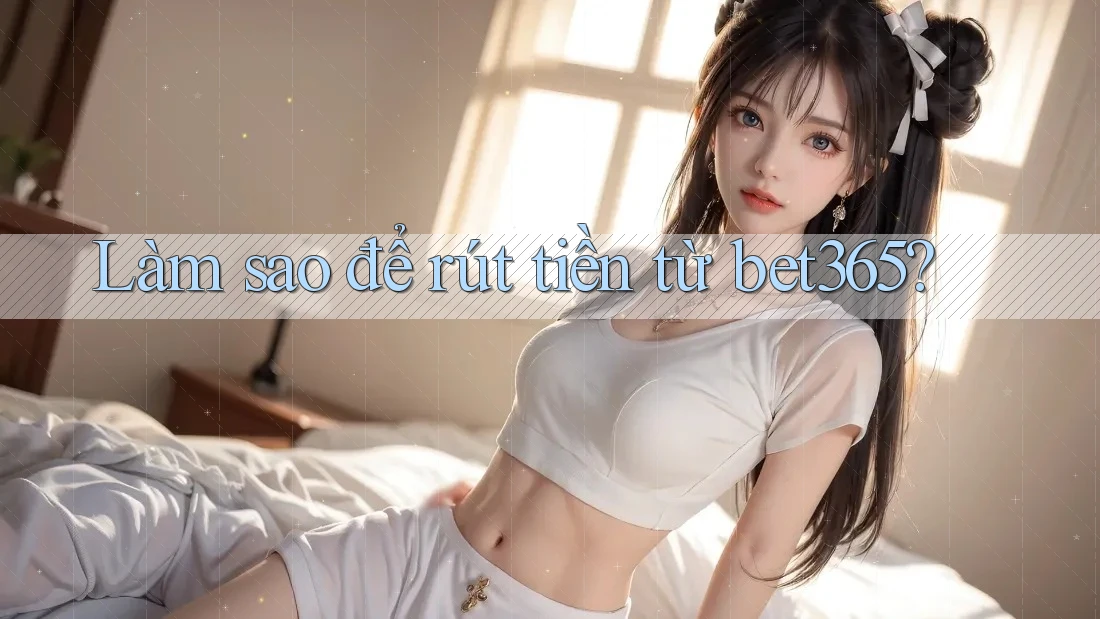 Làm sao để rút tiền từ bet365?