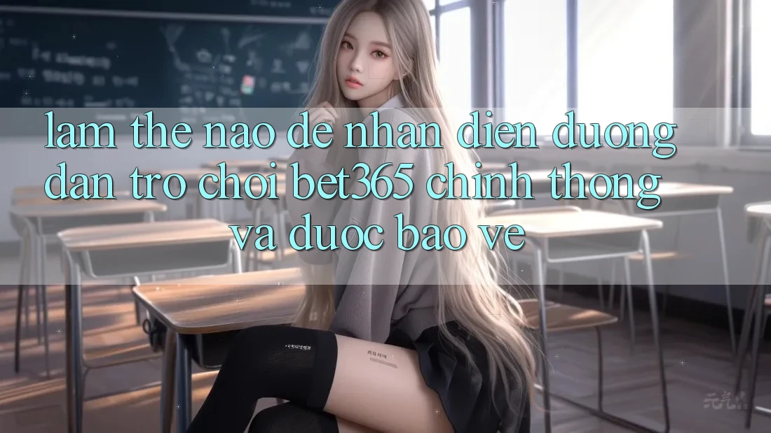 Làm thế nào để nhận diện Đường dẫn Trò chơi bet365 chính thống và được bảo vệ?