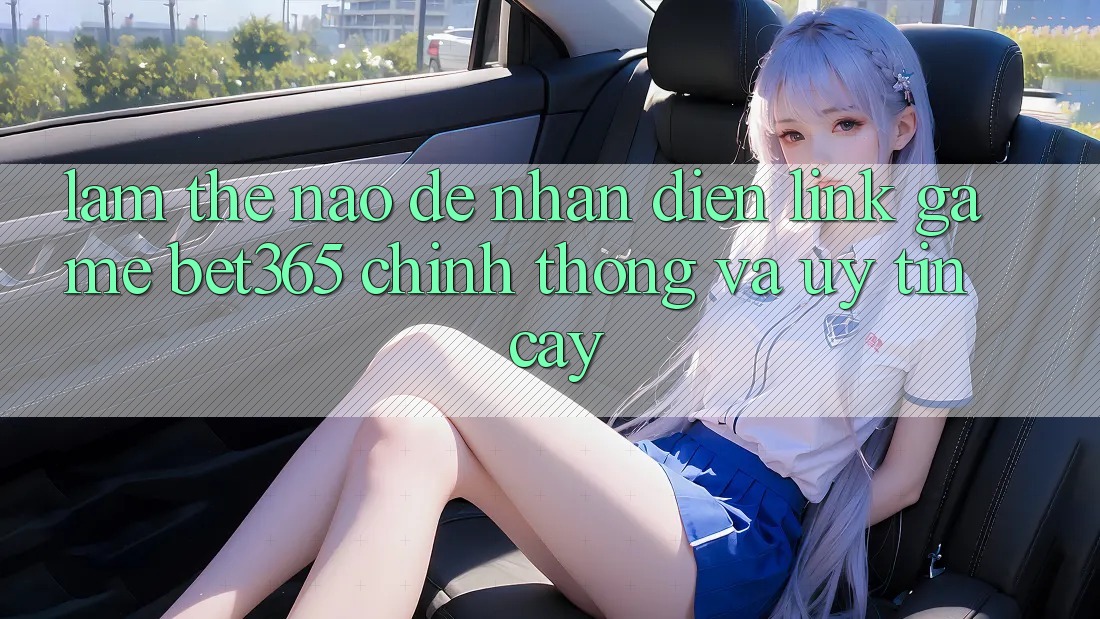 Làm thế nào để nhận diện Link Game bet365 chính thống và uy tín cậy?