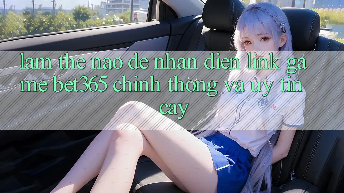 Làm thế nào để nhận diện Link Game bet365 chính thống và uy tín cậy?