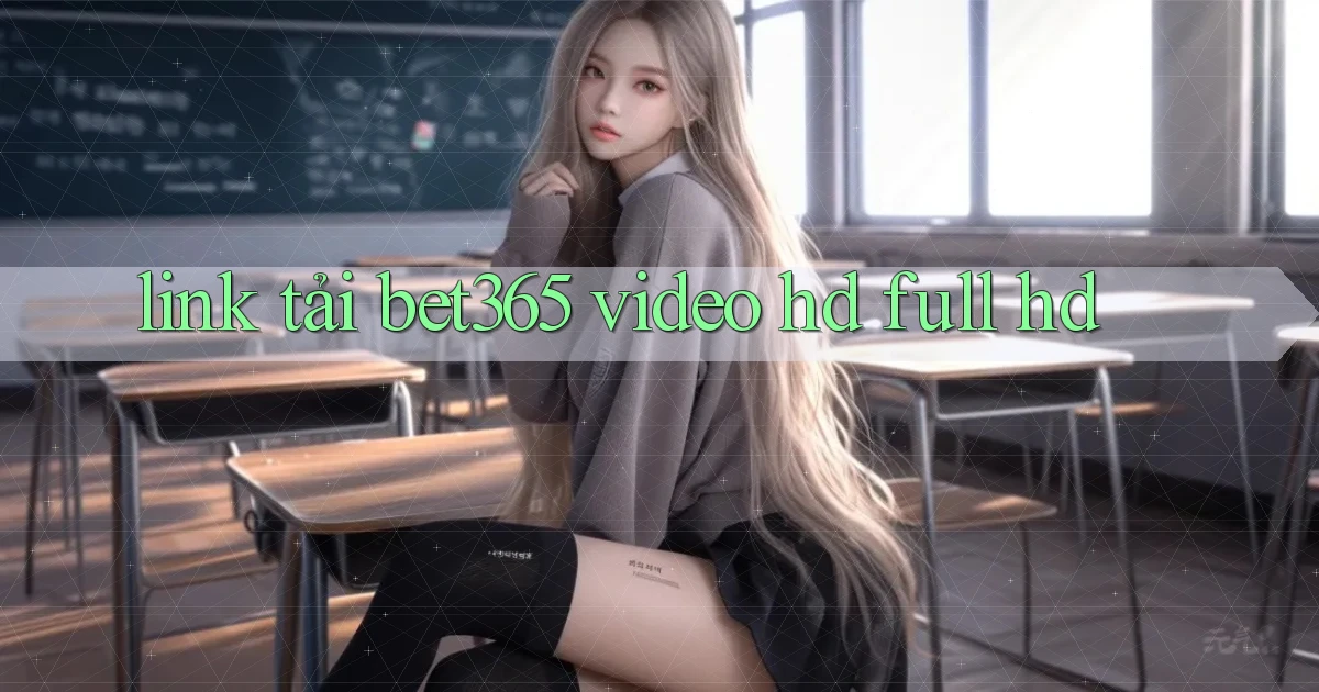 link tải bet365 video hd full hd