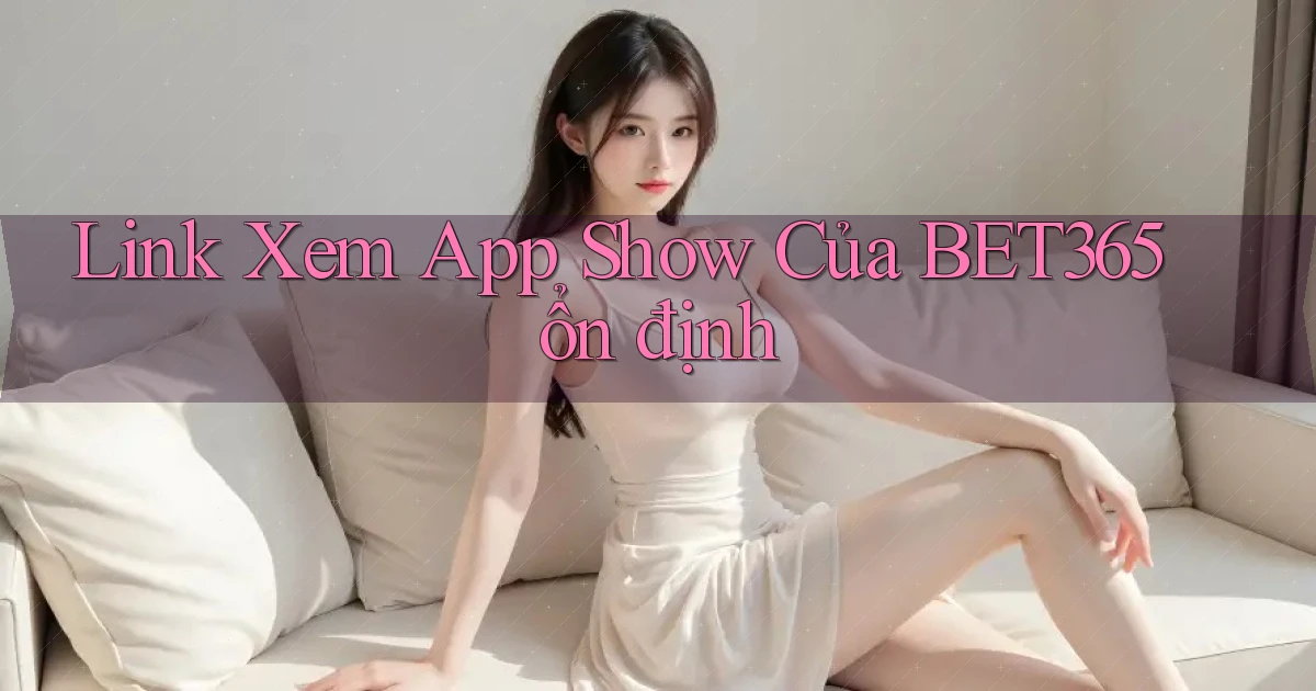 link xem app show của bet365 ổn định