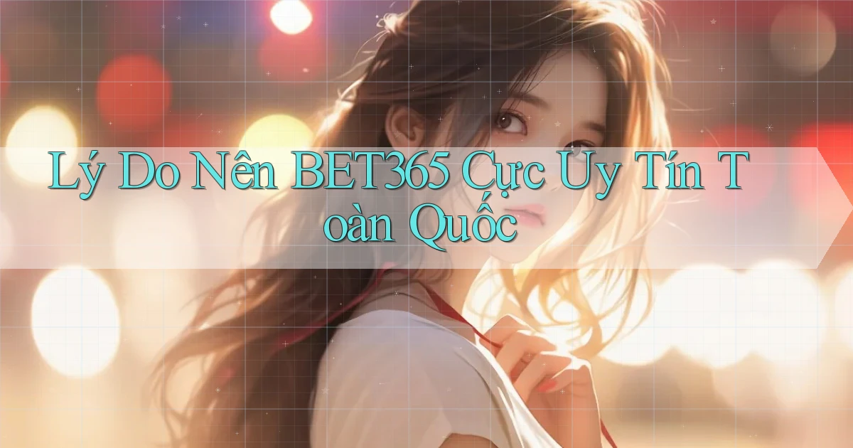 lý do nên bet365 cực uy tín toàn quốc