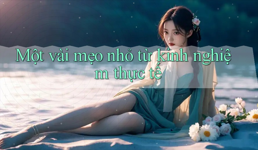 Một vài mẹo nhỏ từ kinh nghiệm thực tế