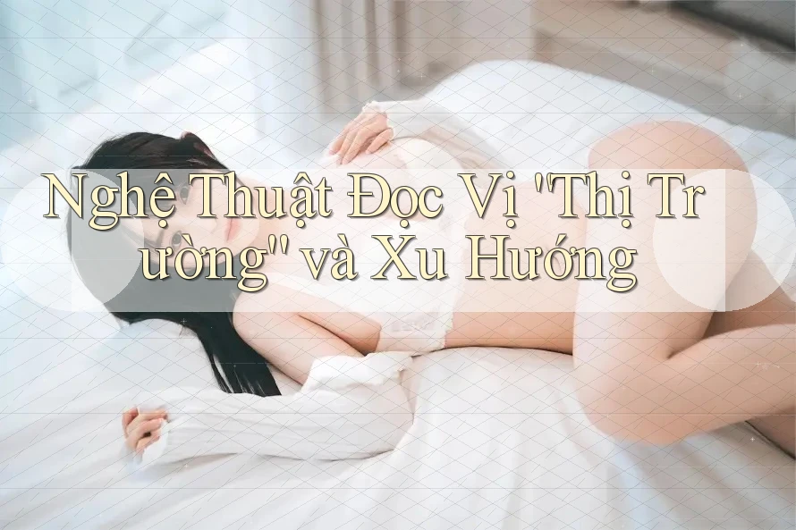 Nghệ Thuật Đọc Vị “Thị Trường” và Xu Hướng