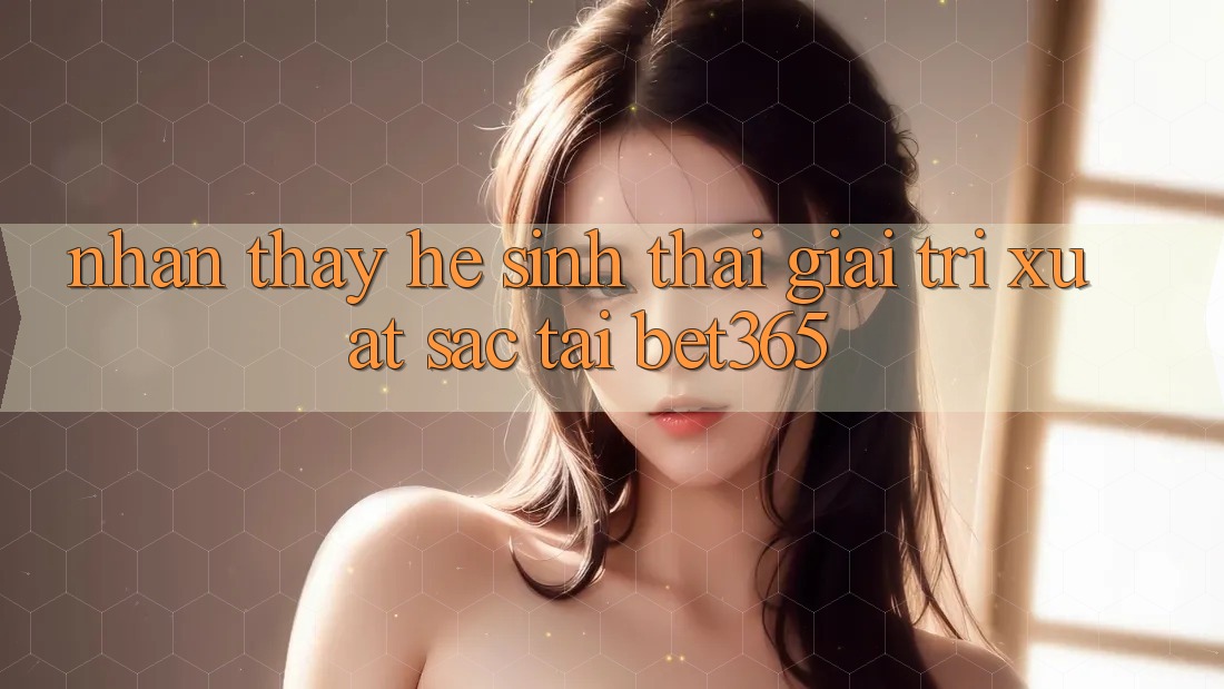 Nhận thấy hệ sinh thái giải trí xuất sắc tại bet365