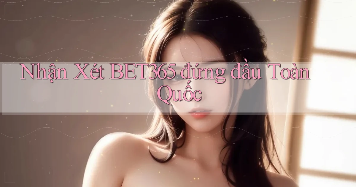 nhận xét bet365 đứng đầu toàn quốc