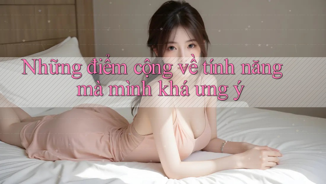 Những điểm cộng về tính năng mà mình khá ưng ý