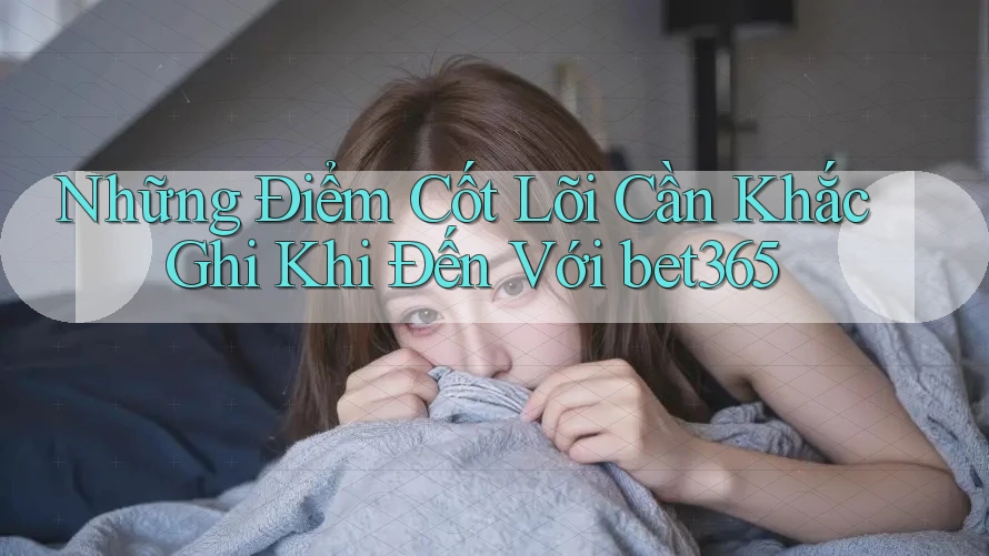 Những Điểm Cốt Lõi Cần Khắc Ghi Khi Đến Với bet365