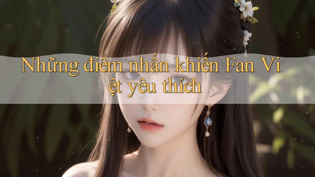 Những điểm nhấn khiến Fan Việt yêu thích
