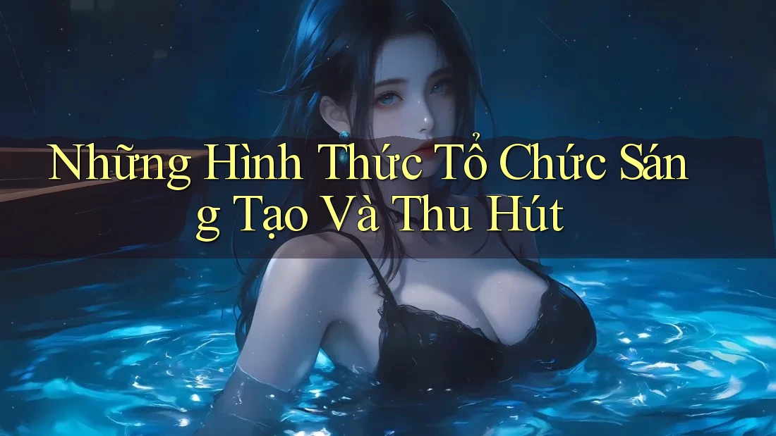 Những Hình Thức Tổ Chức Sáng Tạo Và Thu Hút