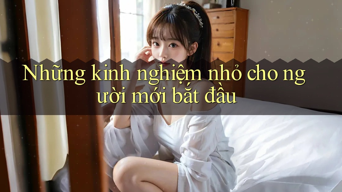 Những kinh nghiệm nhỏ cho người mới bắt đầu