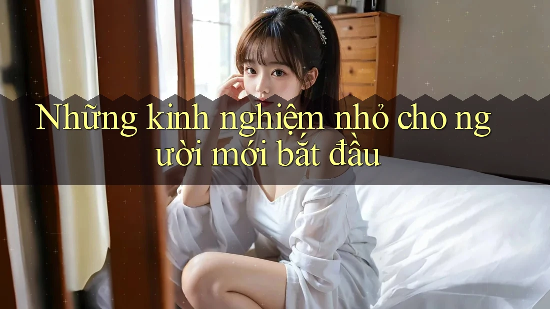 Những kinh nghiệm nhỏ cho người mới bắt đầu