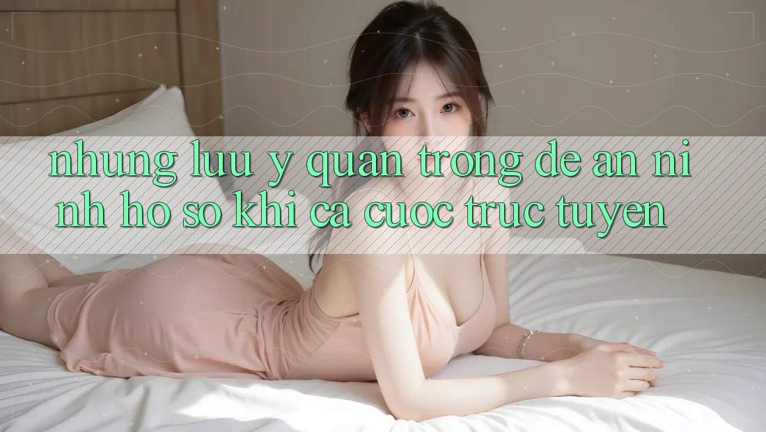 Những lưu ý quan trọng để an ninh hồ sơ khi cá cược trực tuyến