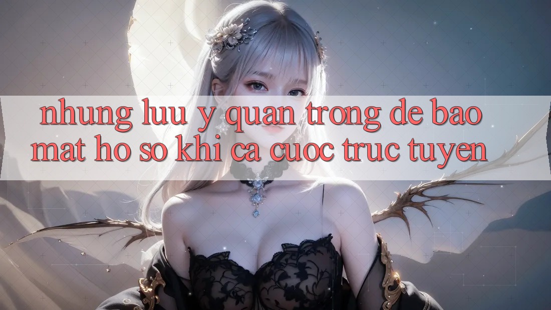 Những lưu ý quan trọng để bảo mật hồ sơ khi cá cược trực tuyến