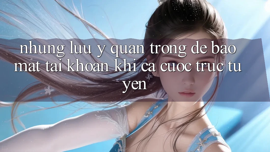 Những lưu ý quan trọng để bảo mật tài khoản khi cá cược trực tuyến