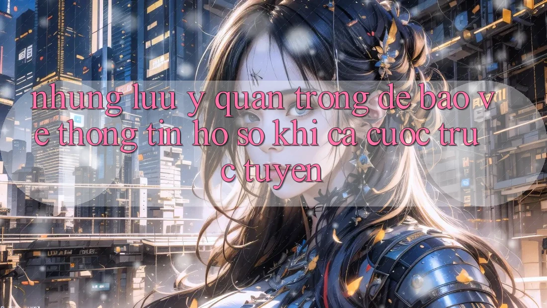Những lưu ý quan trọng để bảo vệ thông tin hồ sơ khi cá cược trực tuyến