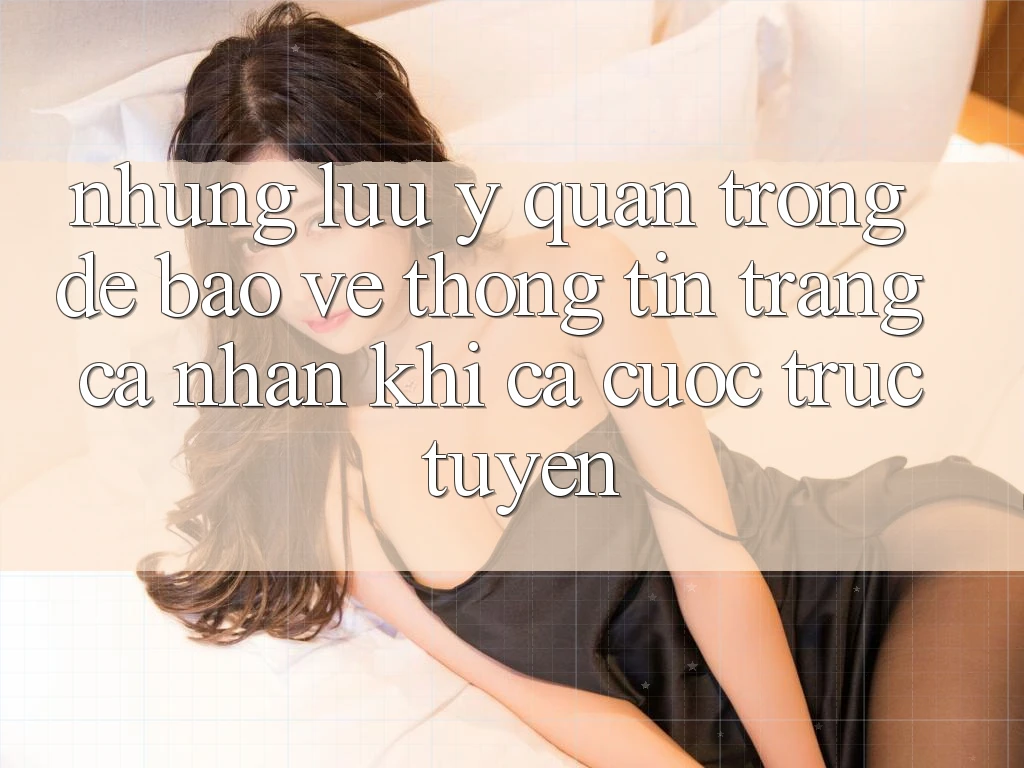 Những lưu ý quan trọng để bảo vệ thông tin trang cá nhân khi cá cược trực tuyến