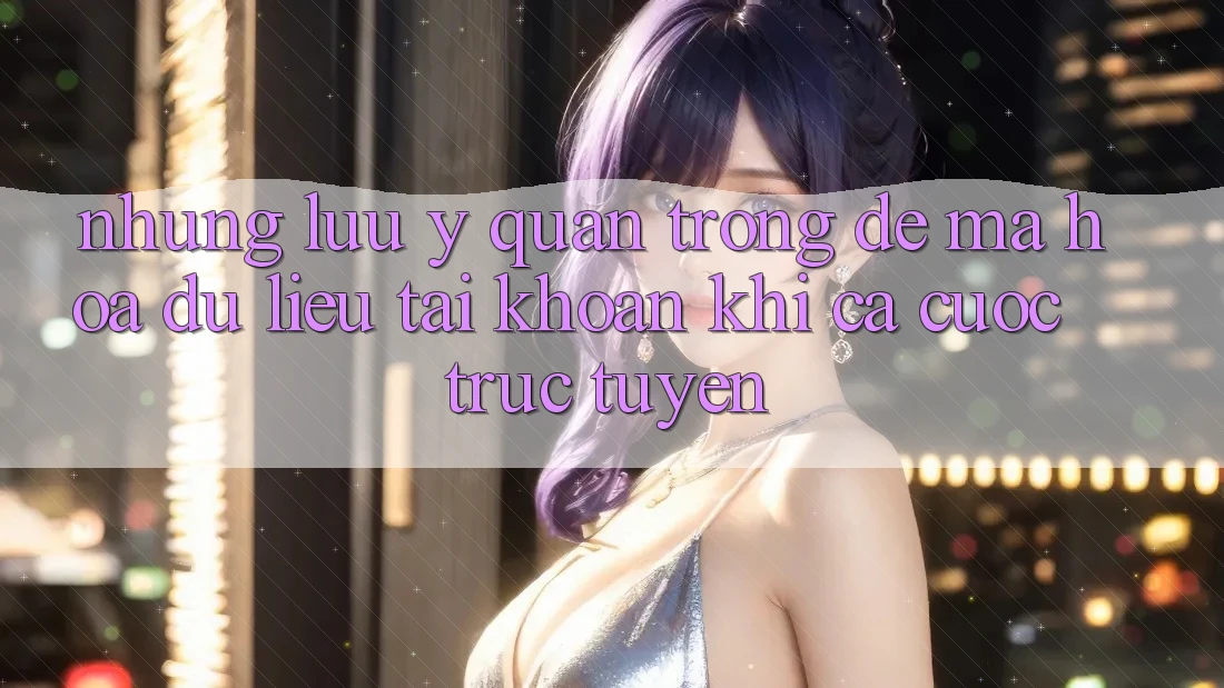 Những lưu ý quan trọng để mã hóa dữ liệu tài khoản khi cá cược trực tuyến