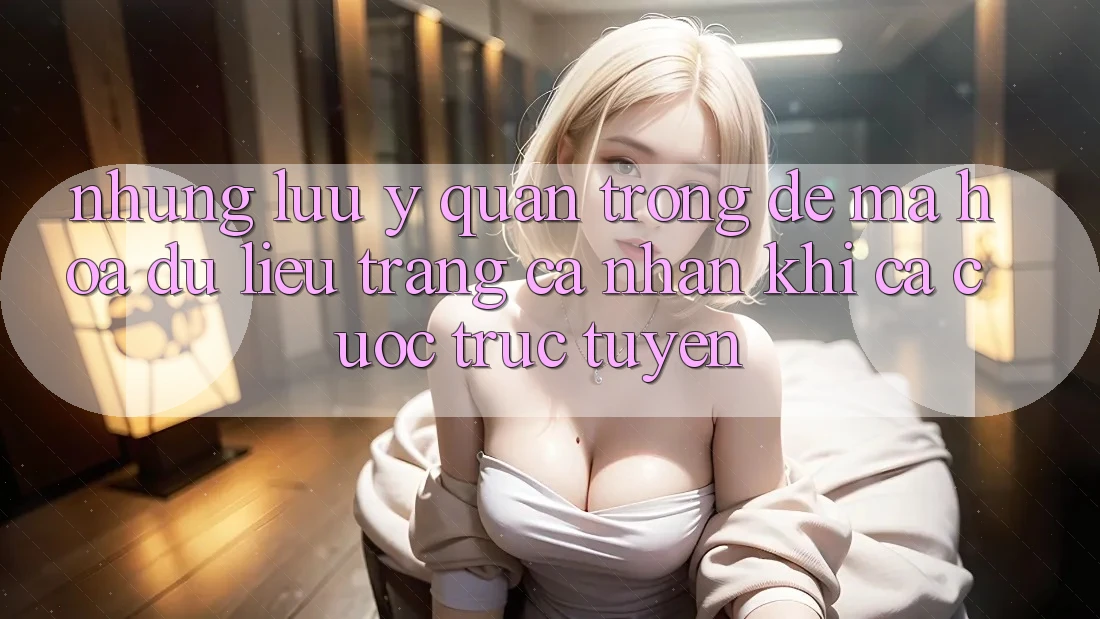 Những lưu ý quan trọng để mã hóa dữ liệu trang cá nhân khi cá cược trực tuyến