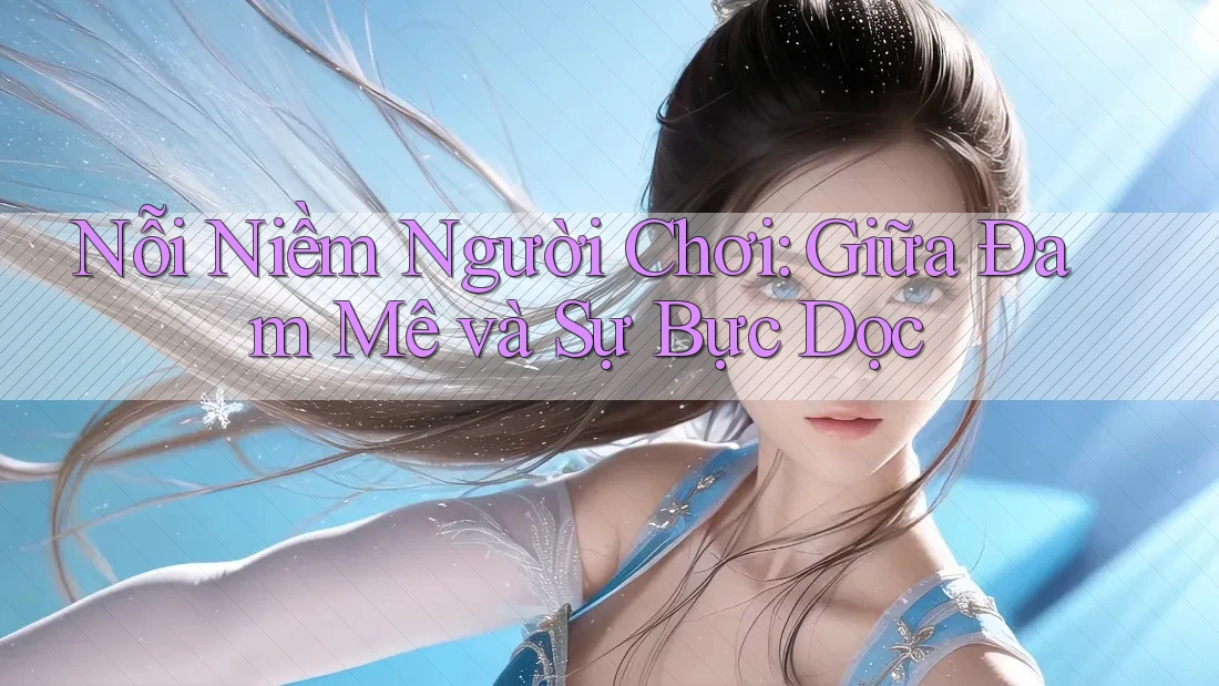Nỗi Niềm Người Chơi: Giữa Đam Mê và Sự Bực Dọc