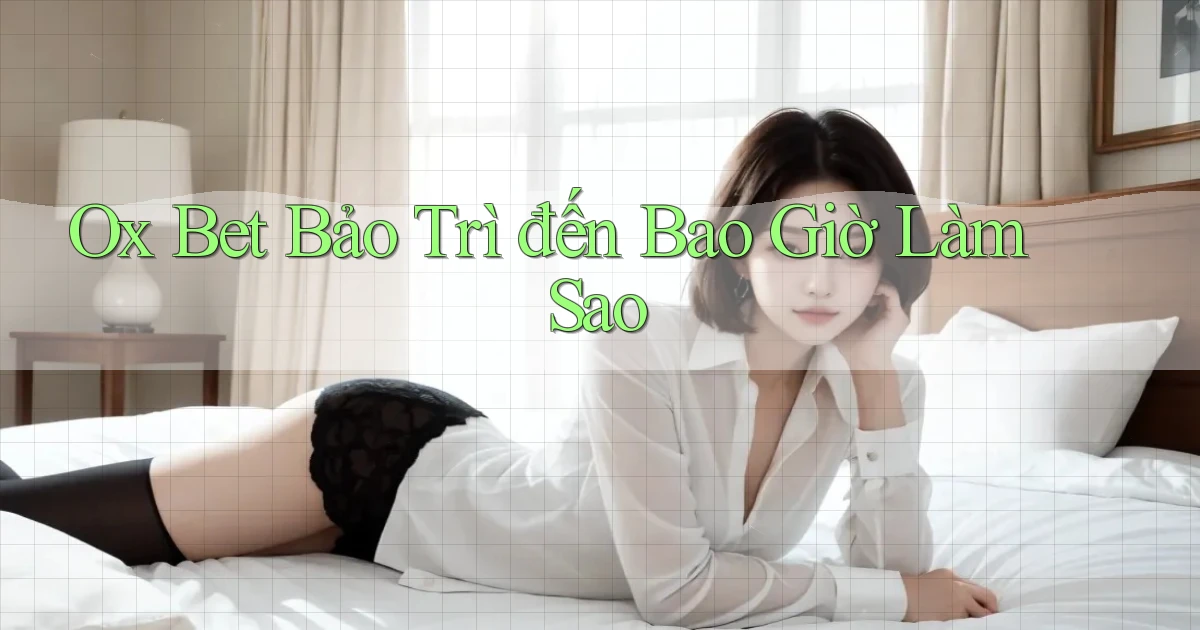 ox bet bảo trì đến bao giờ làm sao
