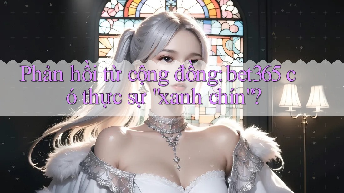 Phản hồi từ cộng đồng: bet365 có thực sự “xanh chín”?