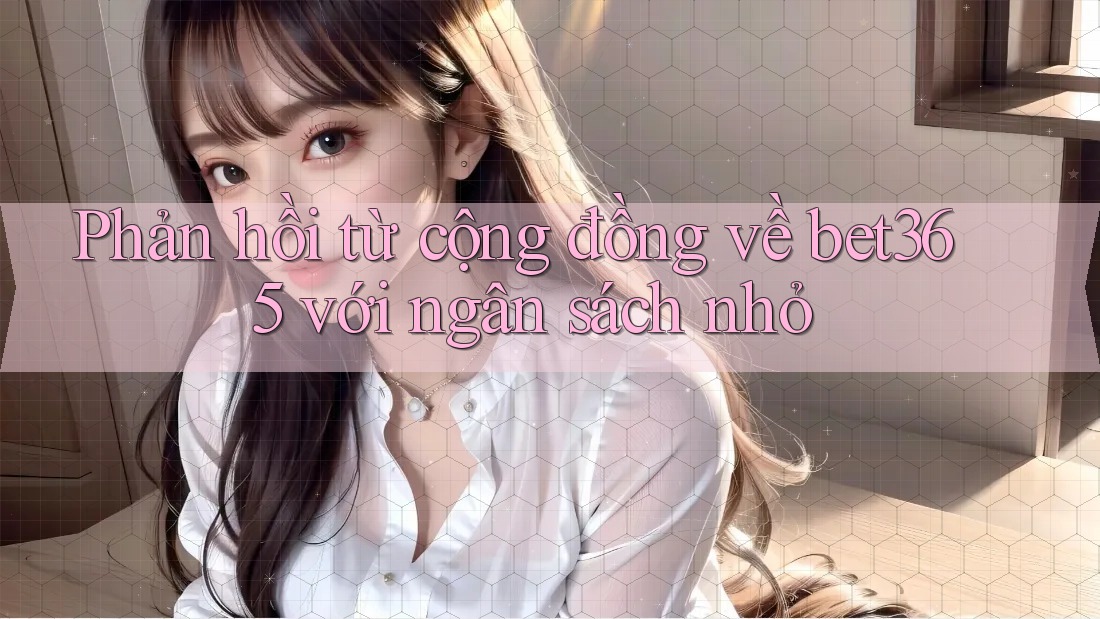 Phản hồi từ cộng đồng về bet365 với ngân sách nhỏ