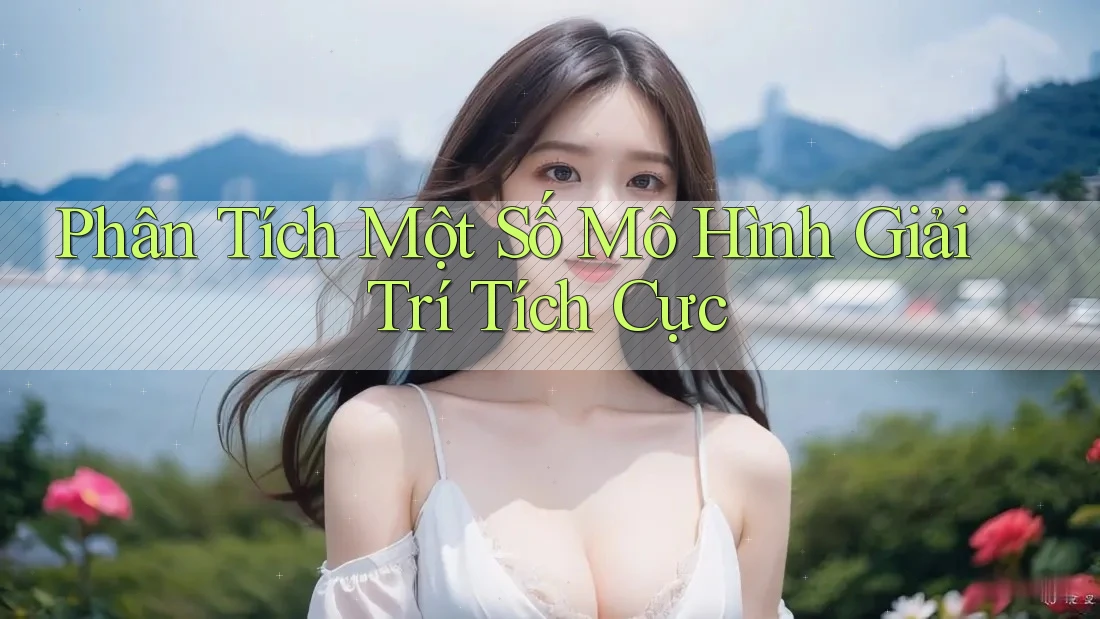 Phân Tích Một Số Mô Hình Giải Trí Tích Cực