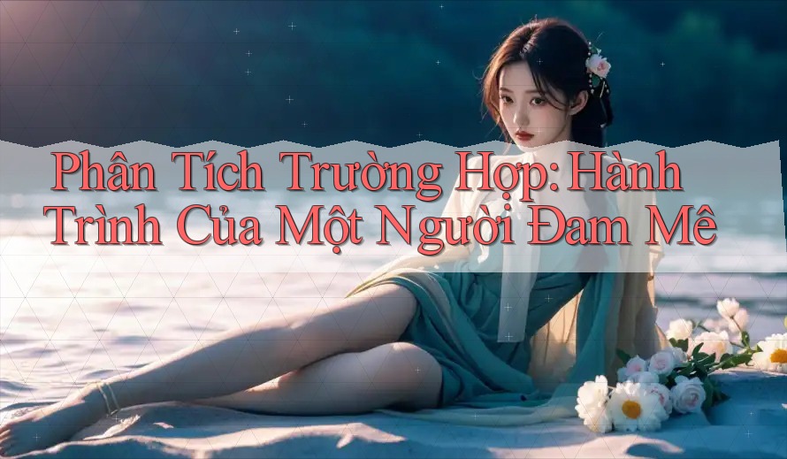 Phân Tích Trường Hợp: Hành Trình Của Một Người Đam Mê